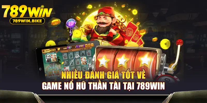 Nhiều đánh giá tốt về game Nổ Hũ Thần Tài tại 789WIN