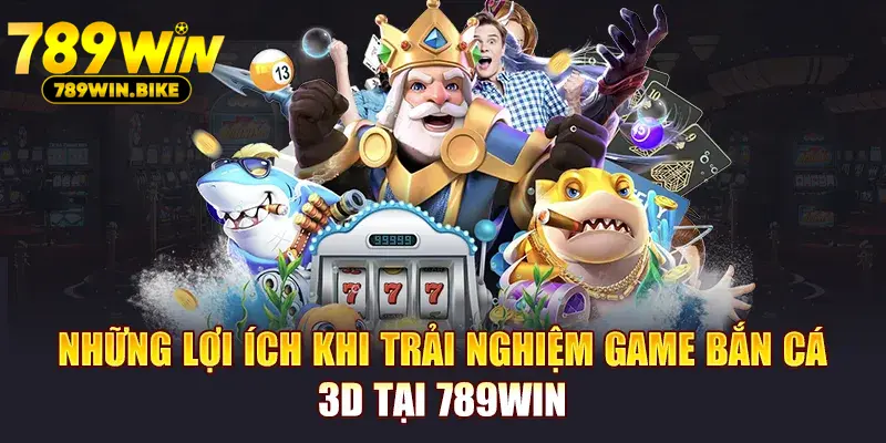 Những lợi ích khi trải nghiệm game bắn cá 3D tại 789Win.