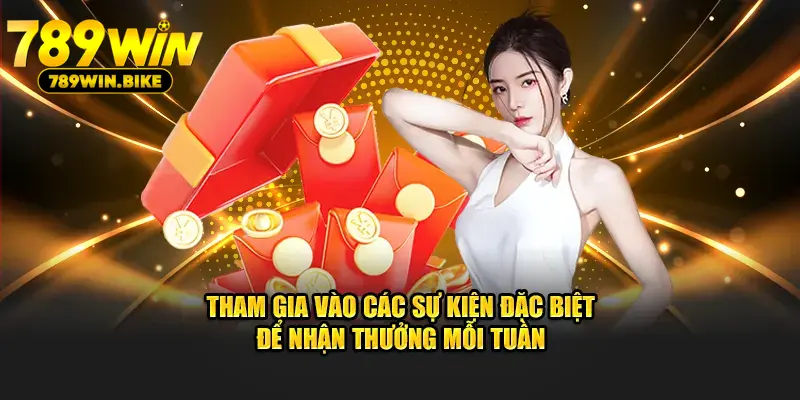 Tham gia vào các sự kiện đặc biệt để nhận thưởng mỗi tuần